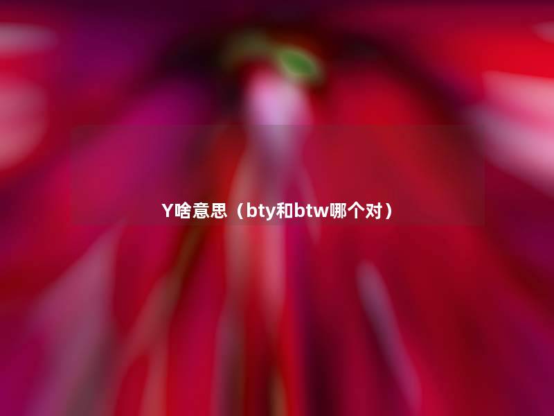 Y啥意思（bty和btw哪个对）