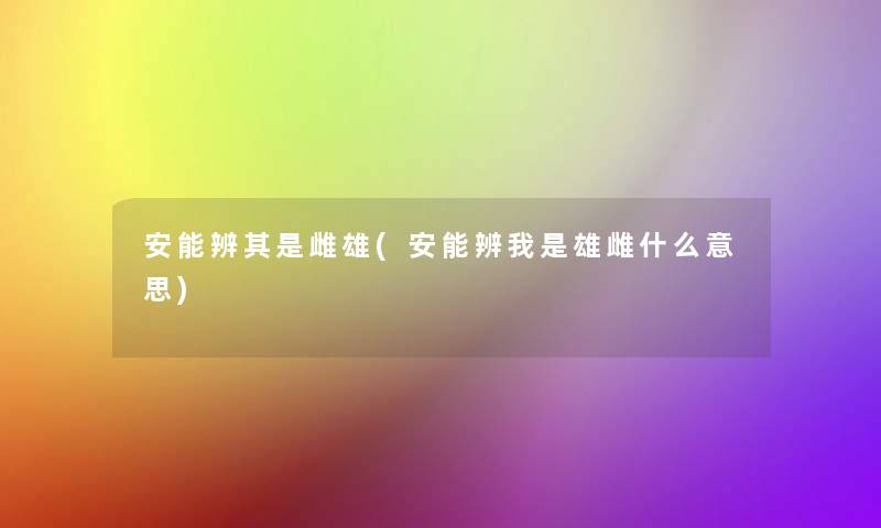 安能辨其是雌雄(安能辨我是雄雌什么意思)