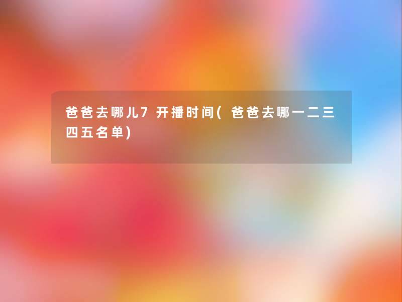 爸爸去哪儿7开播时间(爸爸去哪一二三四五名单)