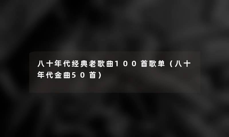 八十年代经典老歌曲几首歌单（八十年代金曲几首）