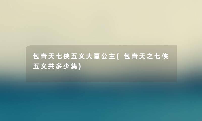 包青天七侠五义大夏公主(包青天之七侠五义共多少集)