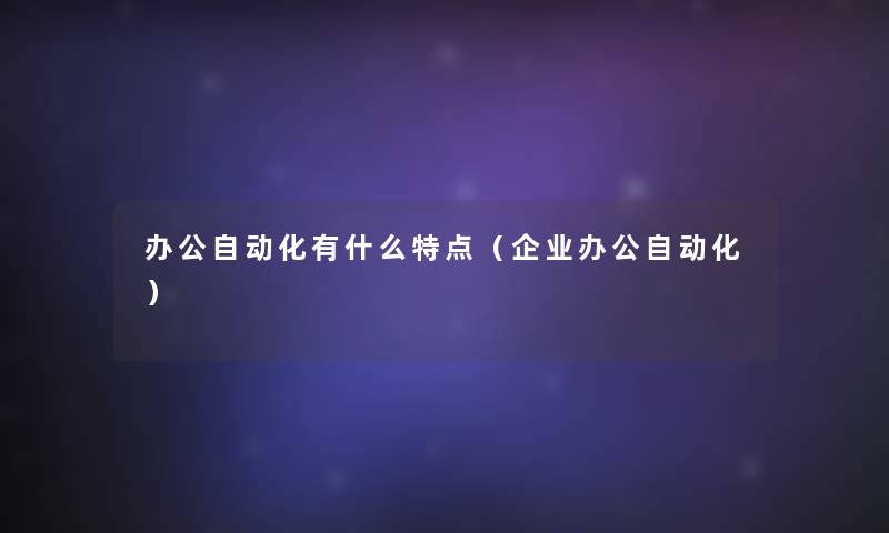 办公自动化有什么特点（企业办公自动化）