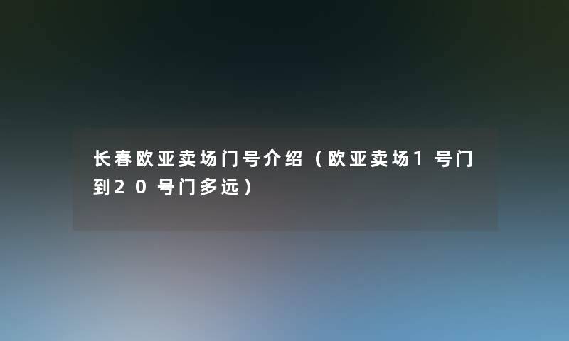 长春欧亚卖场门号介绍（欧亚卖场1号门到20号门多远）