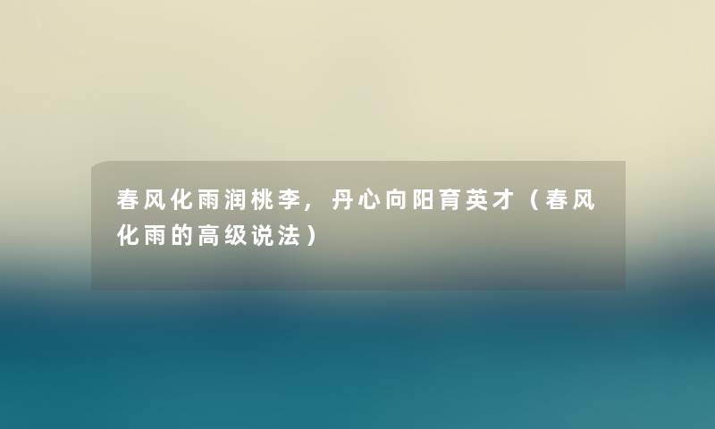 春风化雨润桃李,丹心向阳育英才（春风化雨的高级说法）