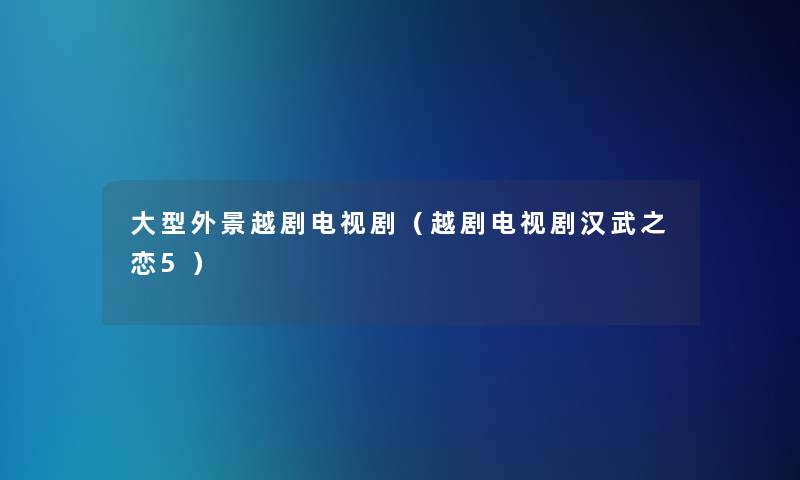 大型外景越剧电视剧（越剧电视剧汉武之恋5）