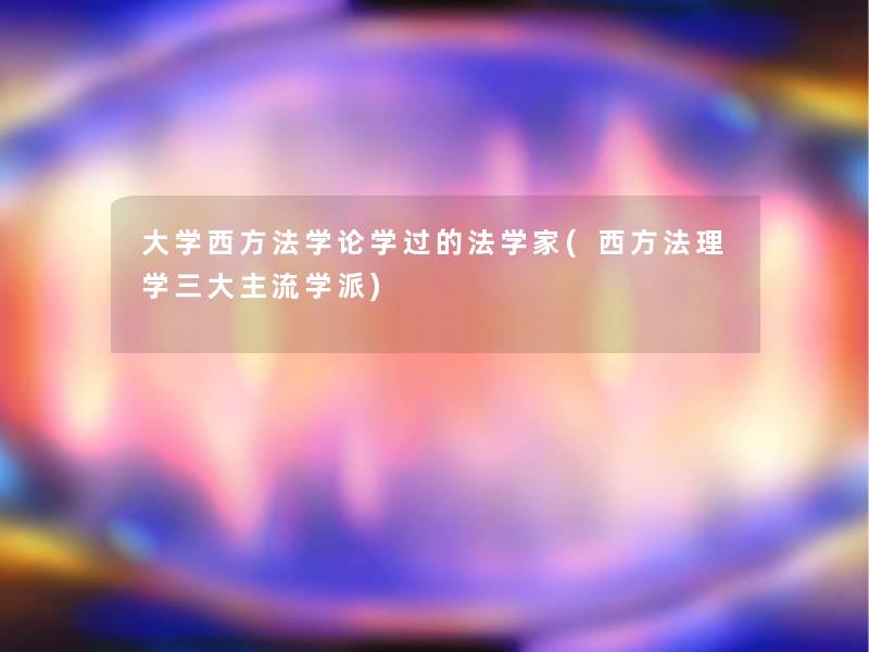 大学西方法学论学过的法学家(西方法理学三大主流学派)