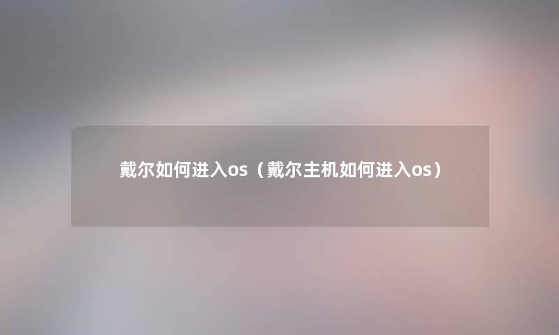 戴尔如何进入os（戴尔主机如何进入os）