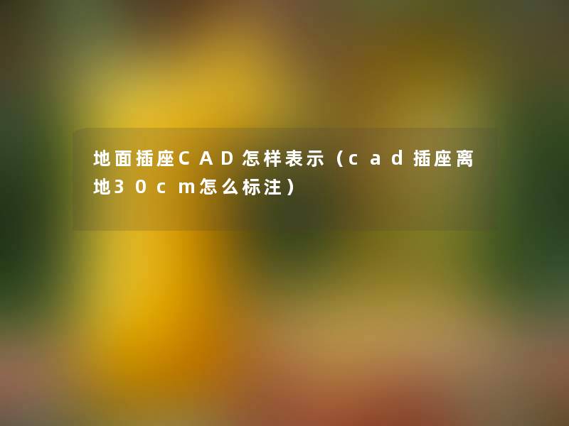 地面插座CAD怎样表示（cad插座离地30cm怎么标注）