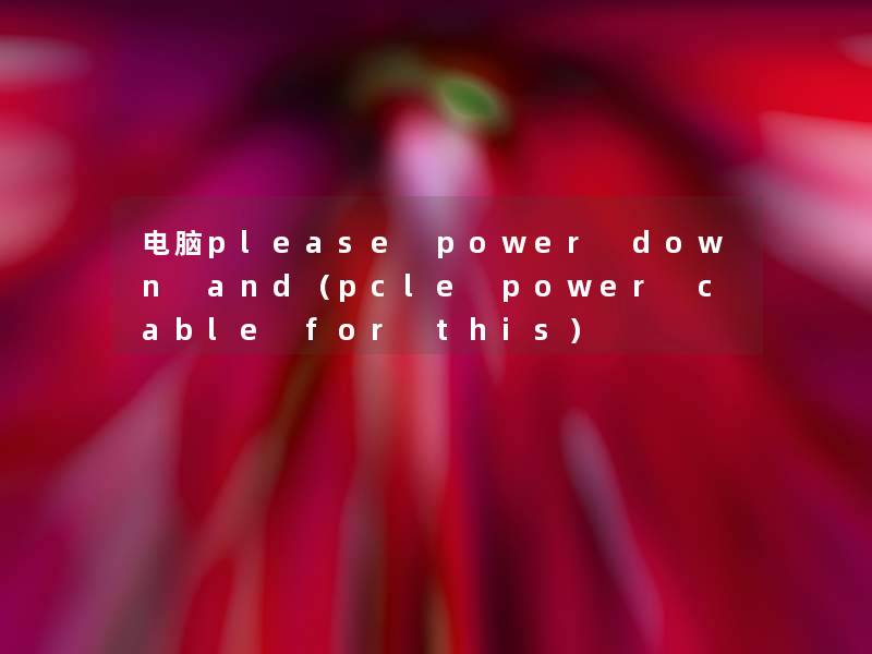 电脑please power down and（pcle power cable for this）