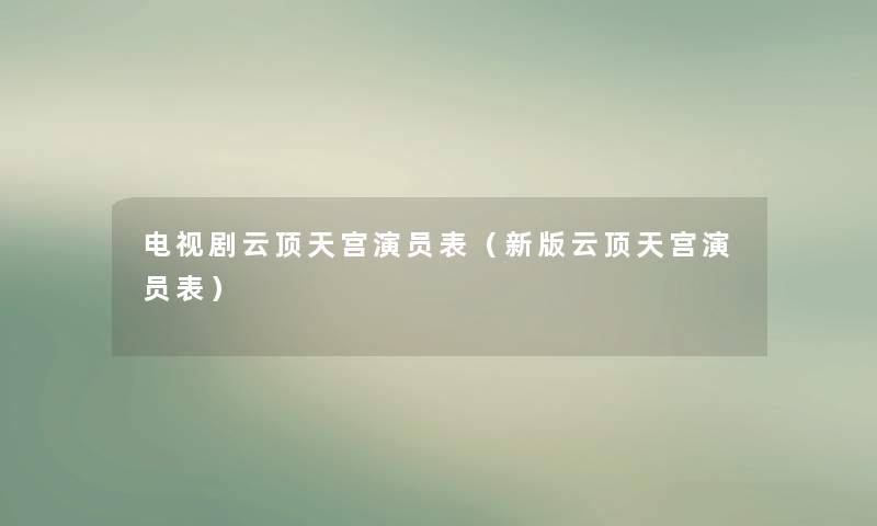 电视剧云顶天宫演员表（新版云顶天宫演员表）