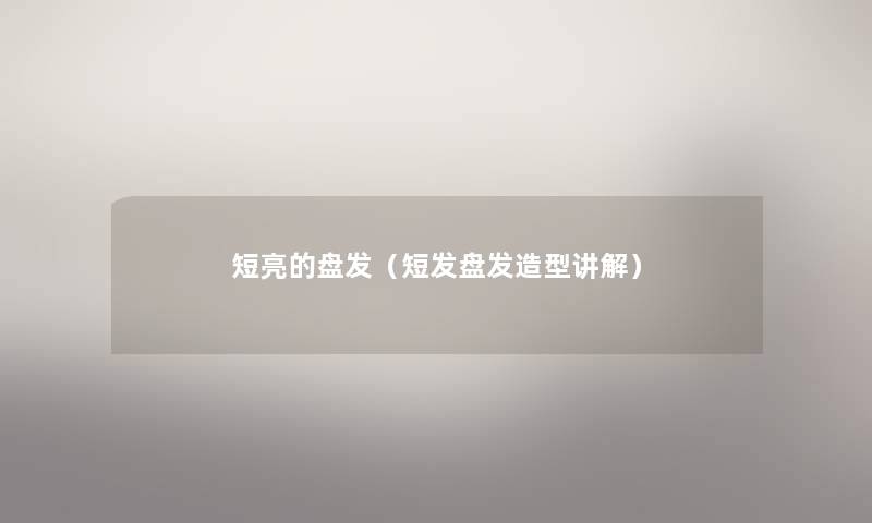 短亮的盘发（短发盘发造型讲解）