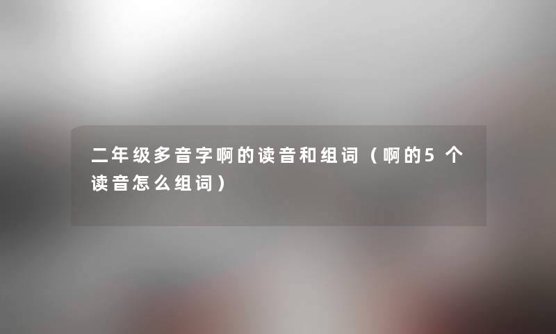 二年级多音字啊的读音和组词（啊的5个读音怎么组词）