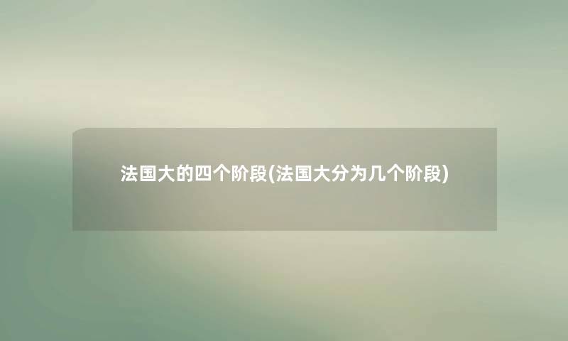 法国大的四个阶段(法国大分为几个阶段)