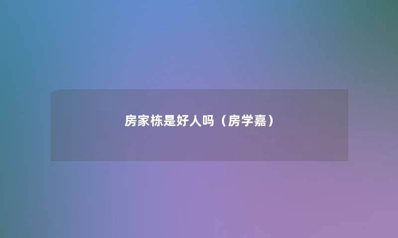 房家栋是好人吗（房学嘉）