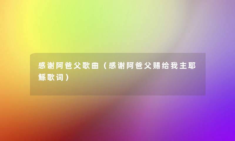 感谢阿爸父歌曲（感谢阿爸父赐给我主耶鲧歌词）