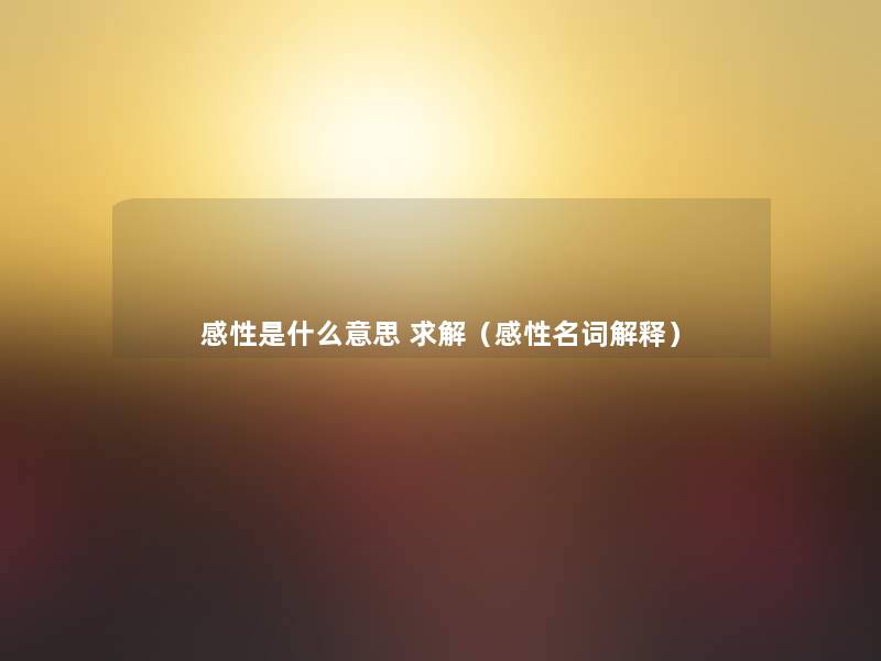 感性是什么意思 求解（感性名词解释）