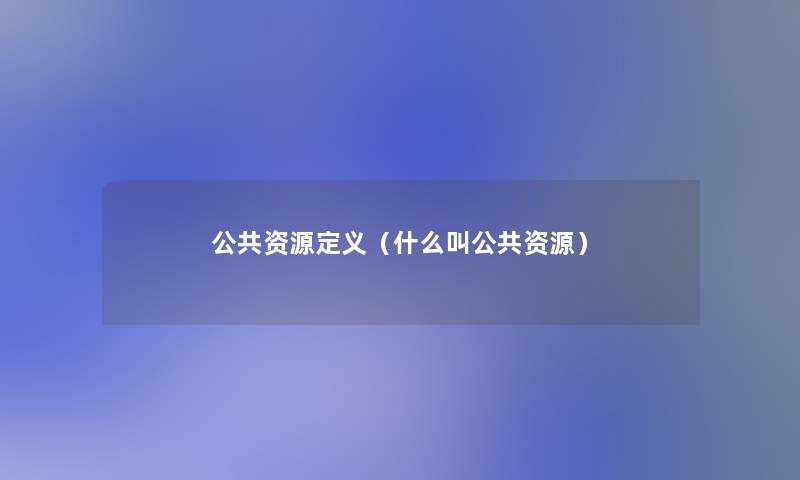 公共资源定义（什么叫公共资源）