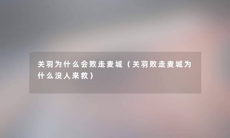 关羽为什么会败走麦城（关羽败走麦城为什么没人来救）