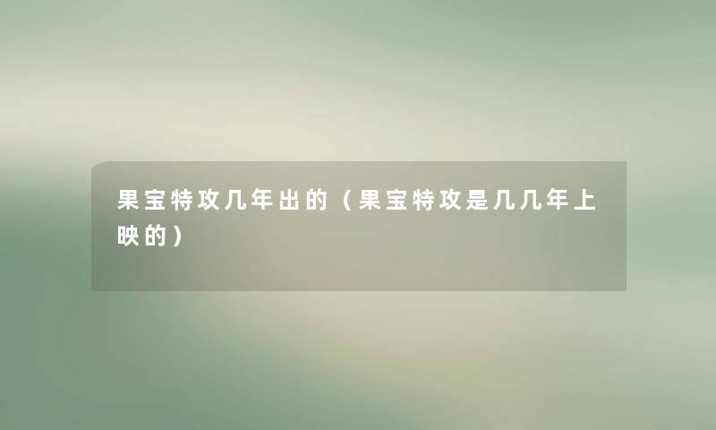 果宝特攻几年出的（果宝特攻是几几年上映的）