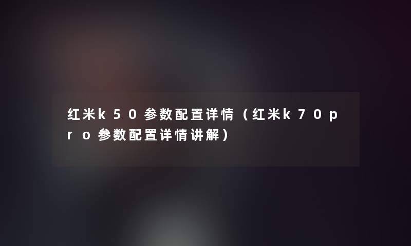 红米k50参数配置详情（红米k70pro参数配置详情讲解）