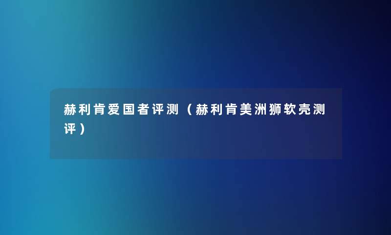 赫利肯爱国者评测（赫利肯美洲狮软壳测评）