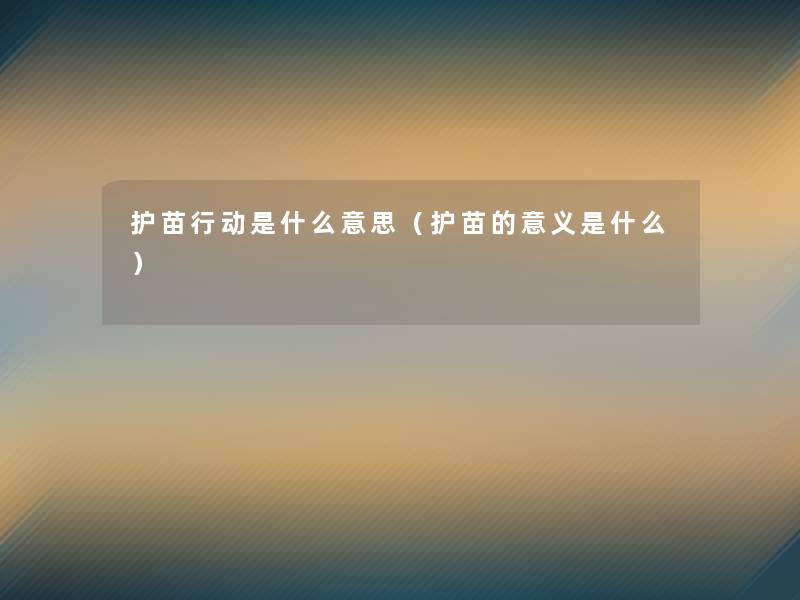 护苗行动是什么意思（护苗的意义是什么）