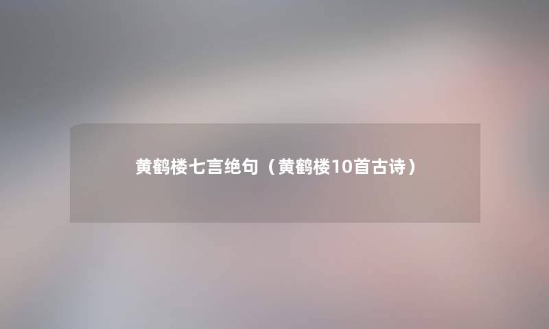 黄鹤楼七言绝句（黄鹤楼10首古诗）