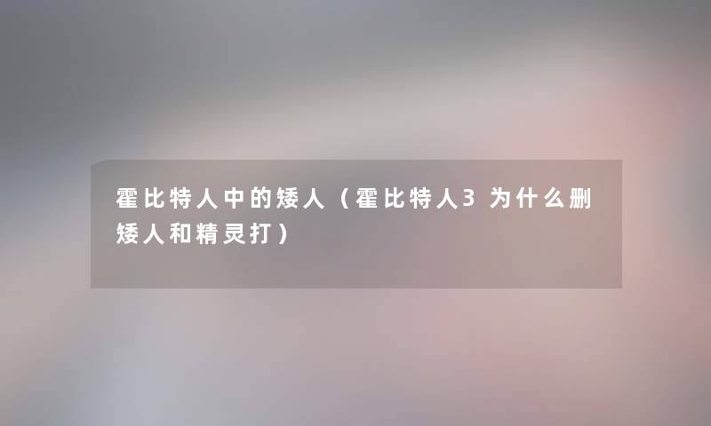 霍比特人中的矮人（霍比特人3为什么删矮人和精灵打）