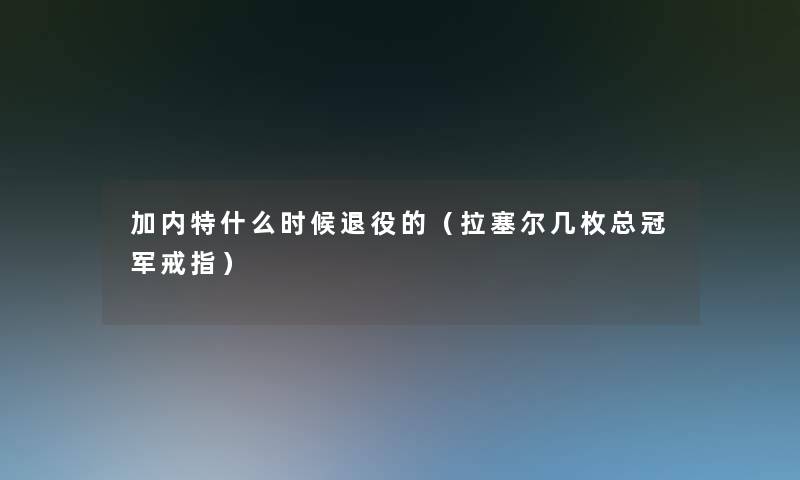 加内特什么时候退役的（拉塞尔几枚总冠军戒指）