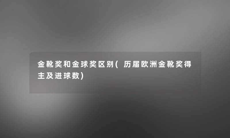 金靴奖和金球奖区别(历届欧洲金靴奖得主及进球数)