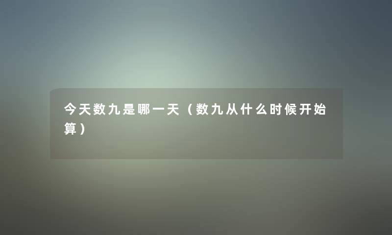 今天数九是哪一天（数九从什么时候开始算）