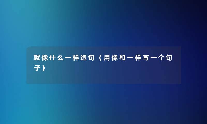 就像什么一样造句（用像和一样写一个句子）