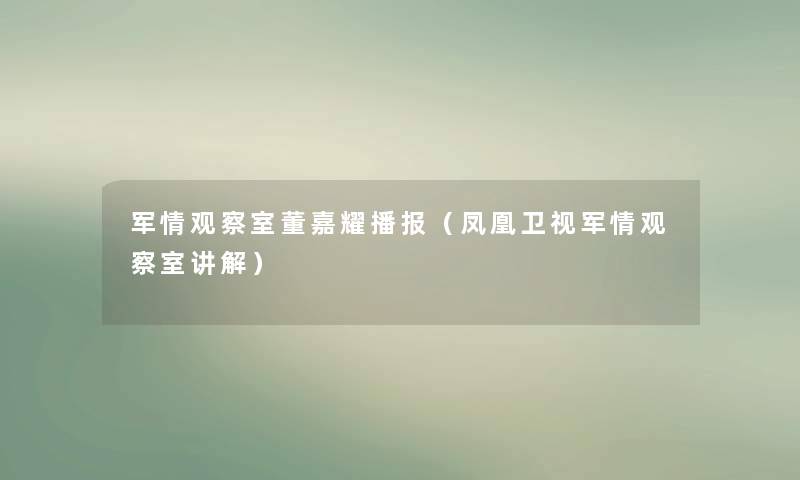 军情观察室董嘉耀播报（凤凰卫视军情观察室讲解）