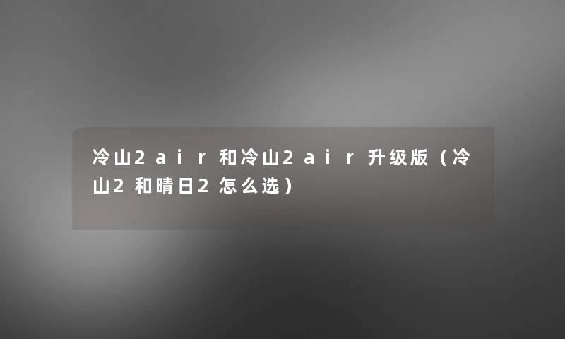 冷山2air和冷山2air升级版（冷山2和晴日2怎么选）