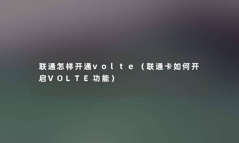 联通怎样开通volte（联通卡如何开启VOLTE功能）