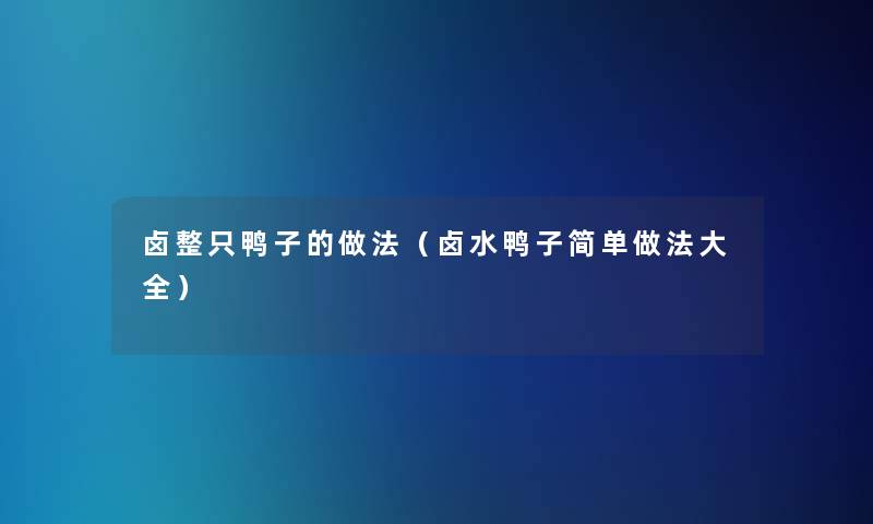 卤整只鸭子的做法（卤水鸭子简单做法大全）