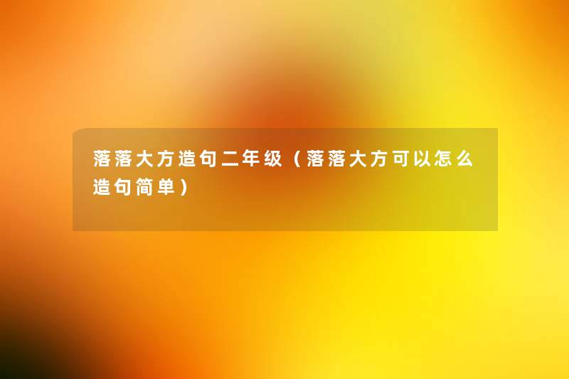 落落大方造句二年级（落落大方可以怎么造句简单）