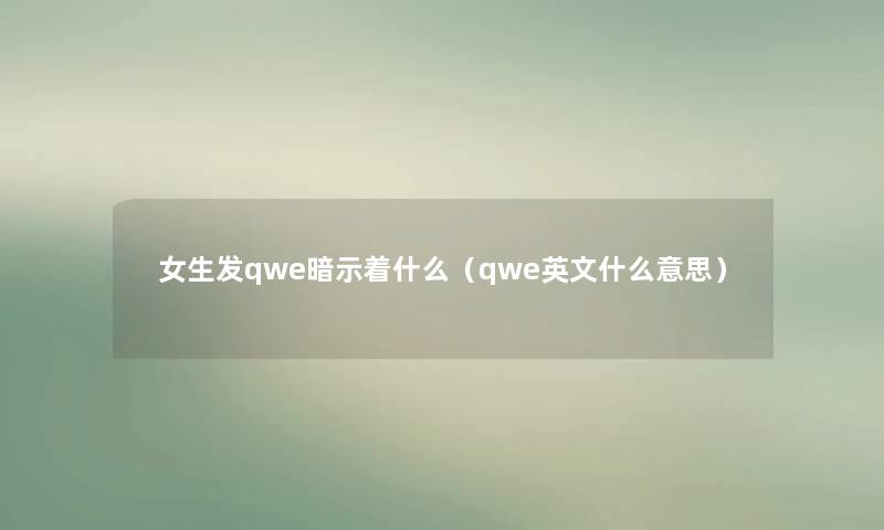 女生发qwe暗示着什么（qwe英文什么意思）