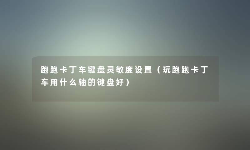 跑跑卡丁车键盘灵敏度设置（玩跑跑卡丁车用什么轴的键盘好）