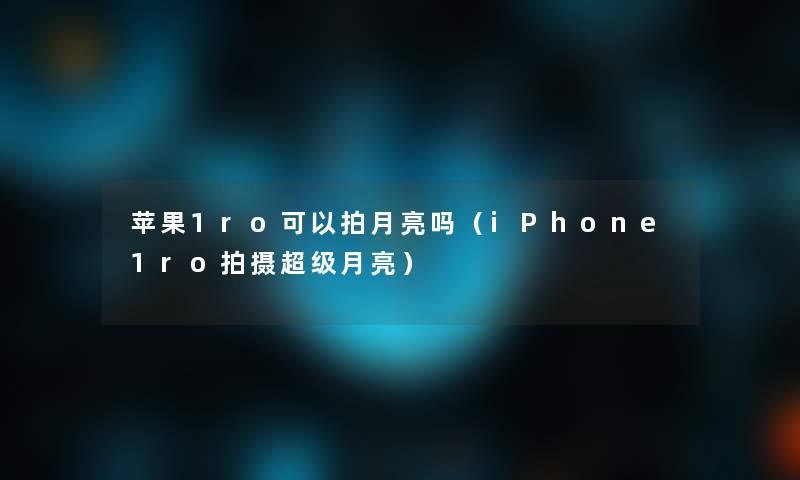 苹果1ro可以拍月亮吗（iPhone1ro拍摄超级月亮）