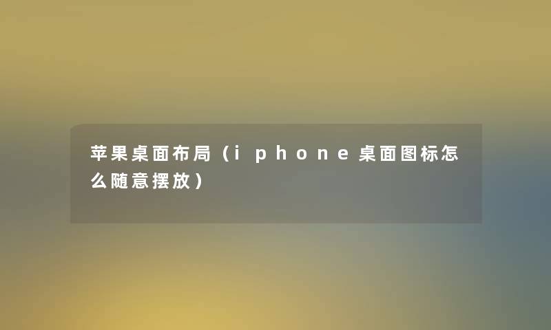 苹果桌面布局（iphone桌面图标怎么随意摆放）