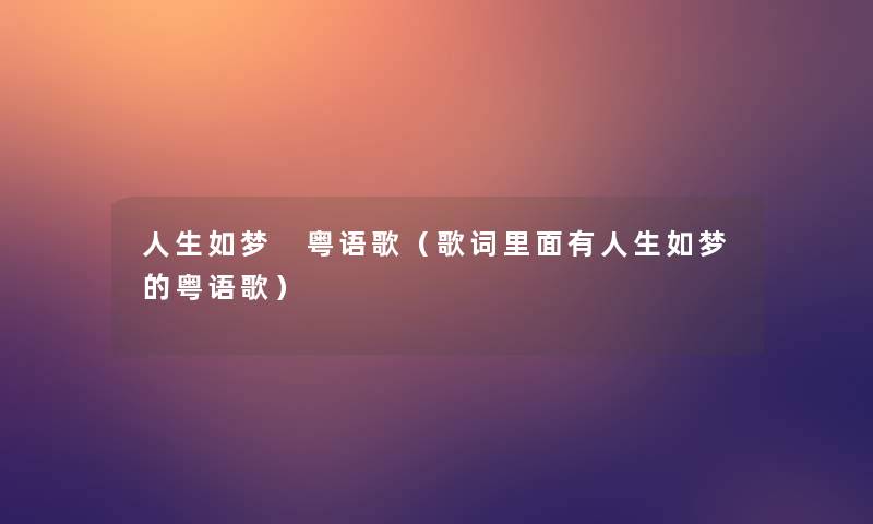 人生如梦 粤语歌（歌词里面有人生如梦的粤语歌）