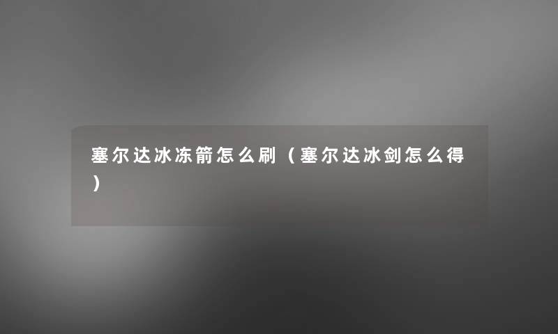 塞尔达冰冻箭怎么刷（塞尔达冰剑怎么得）