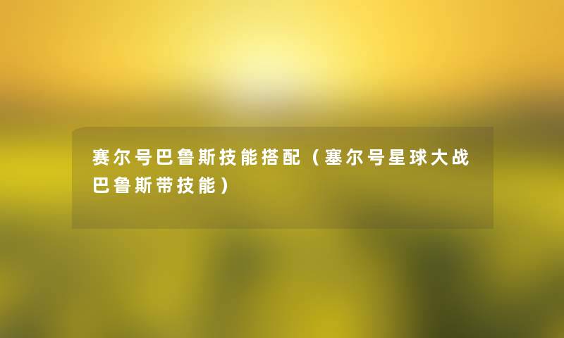 赛尔号巴鲁斯技能搭配（塞尔号星球大战巴鲁斯带技能）