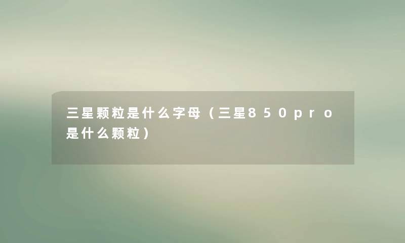 三星颗粒是什么字母（三星850pro是什么颗粒）