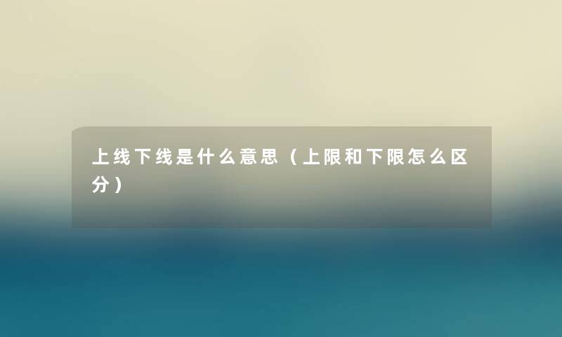 上线下线是什么意思（上限和下限怎么区分）