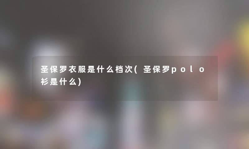 圣保罗衣服是什么档次(圣保罗polo衫是什么)