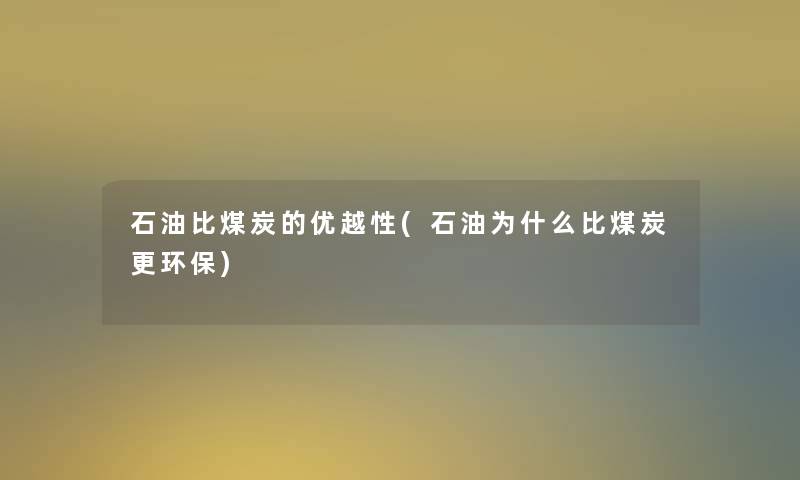 石油比煤炭的优越性(石油为什么比煤炭更环保)