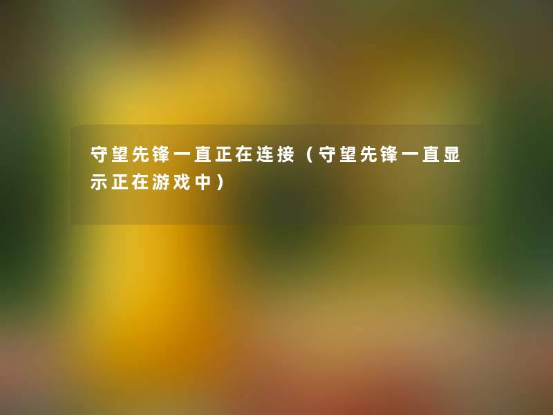 守望先锋一直正在连接（守望先锋一直显示正在游戏中）