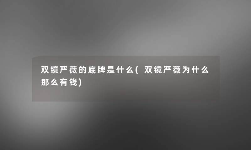 双镜严薇的底牌是什么(双镜严薇为什么那么有钱)